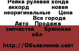 Рейка рулевая хонда аккорд 2003-2007 новая неоригинальные. › Цена ­ 15 000 - Все города Авто » Продажа запчастей   . Брянская обл.